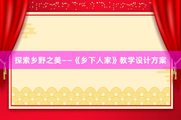 探索乡野之美——《乡下人家》教学设计方案