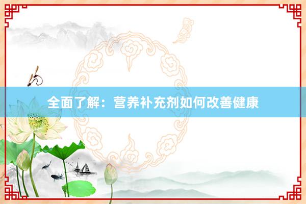 全面了解：营养补充剂如何改善健康