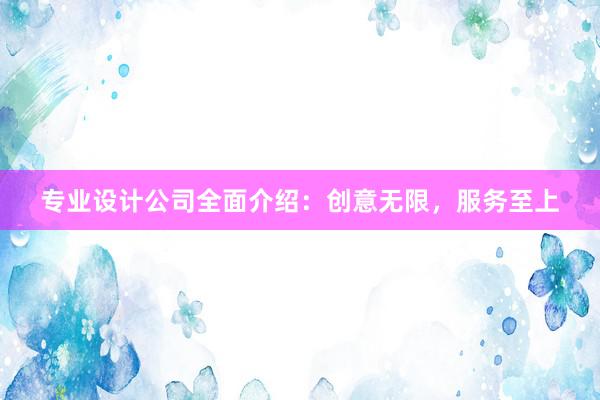 专业设计公司全面介绍：创意无限，服务至上