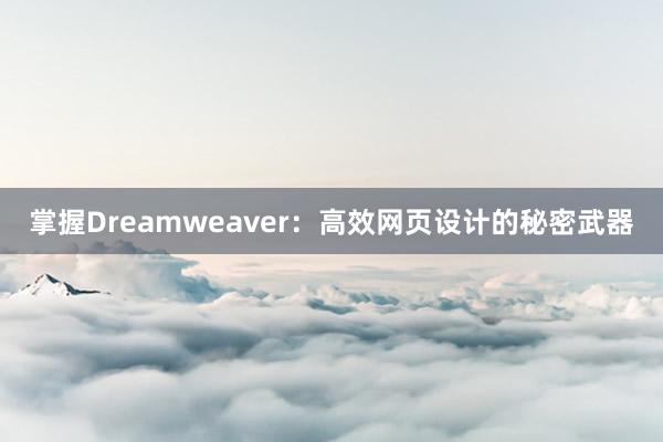 掌握Dreamweaver：高效网页设计的秘密武器