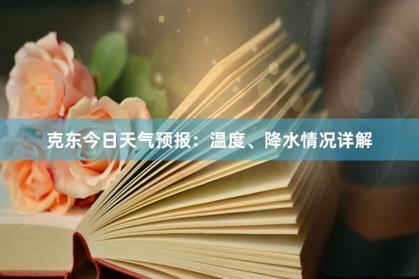 克东今日天气预报：温度、降水情况详解