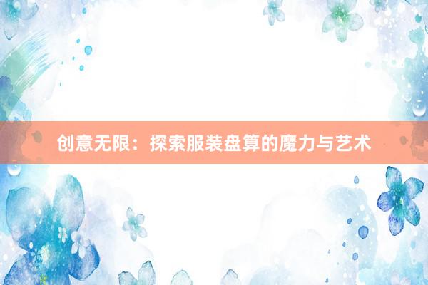 创意无限：探索服装盘算的魔力与艺术